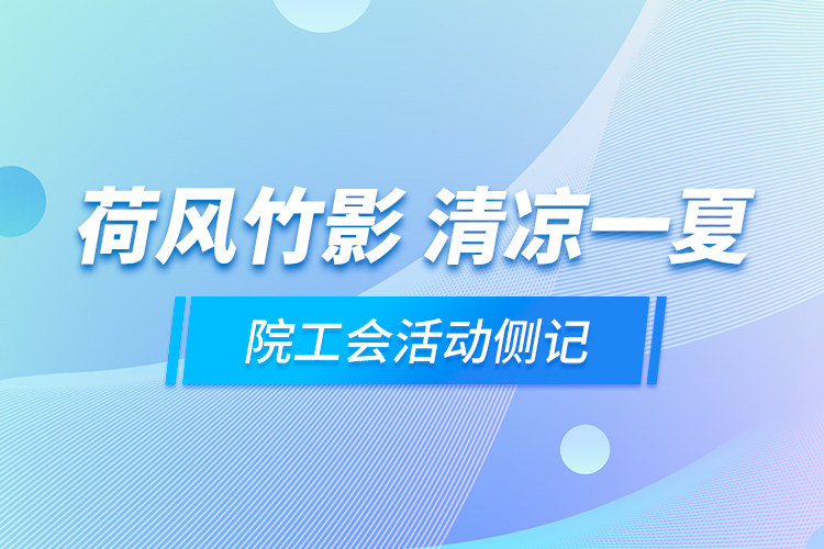 荷風竹影 清涼一夏——院工會活動側(cè)記