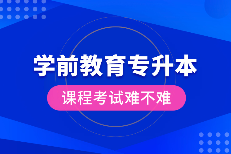 學(xué)前教育專升本課程考試難不難