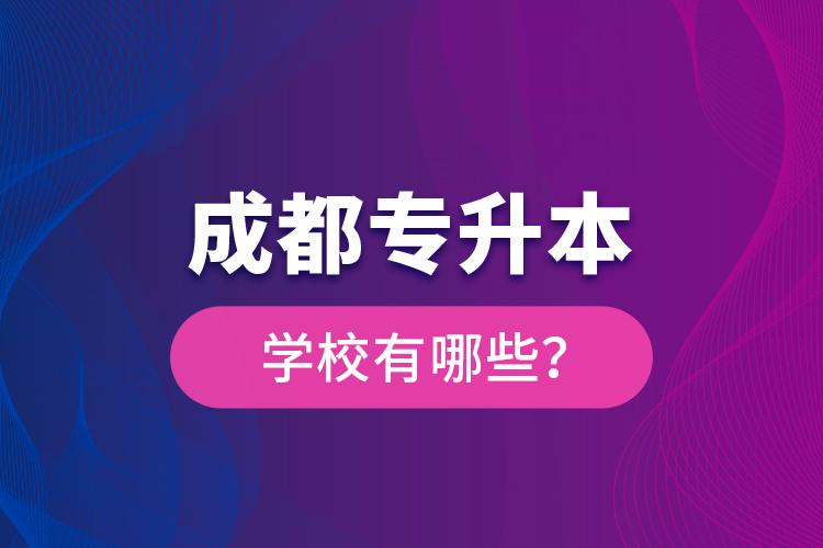 成都專升本學(xué)校有哪些？