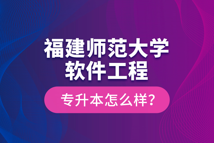 福建師范大學(xué)軟件工程專升本怎么樣？