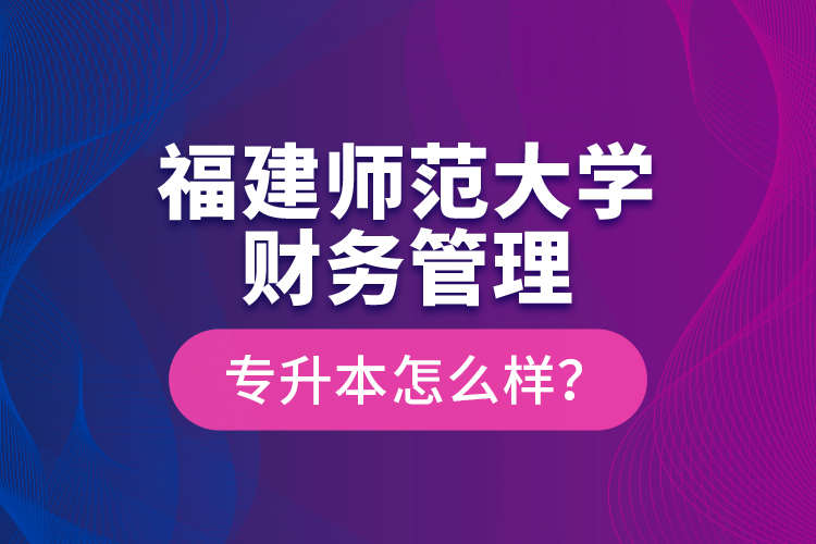 福建師范大學(xué)財(cái)務(wù)管理專升本怎么樣？