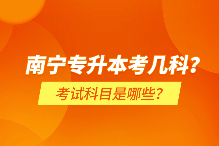 南寧專升本考幾科？考試科目是哪些？