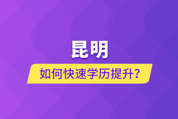 昆明如何快速學(xué)歷提升？