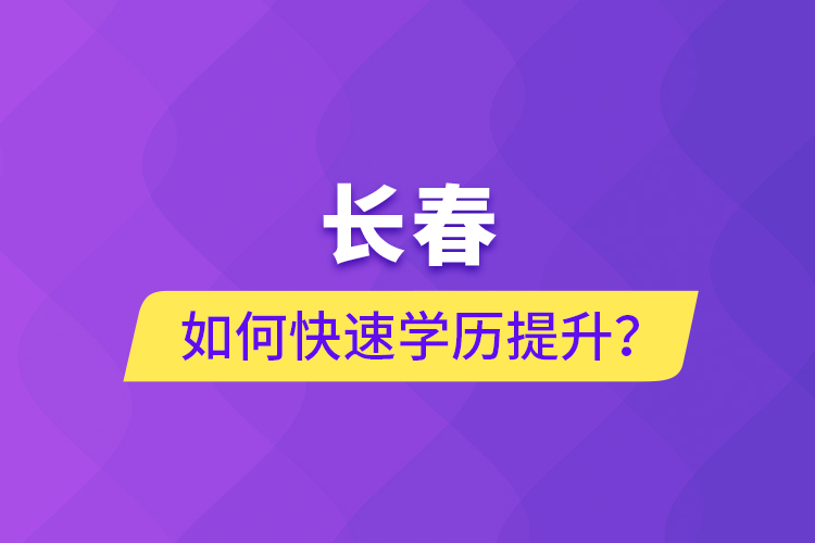 長春如何快速學(xué)歷提升？