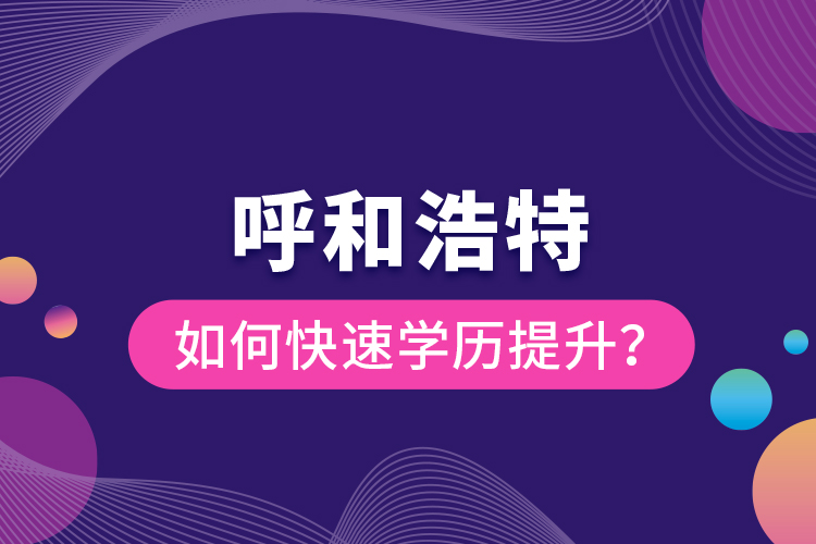 呼和浩特如何快速學(xué)歷提升？