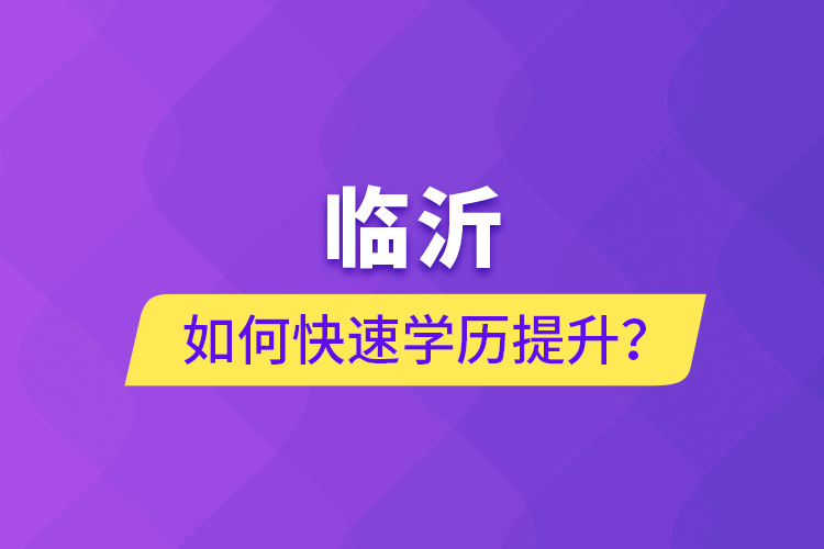 臨沂如何快速提升學(xué)歷？