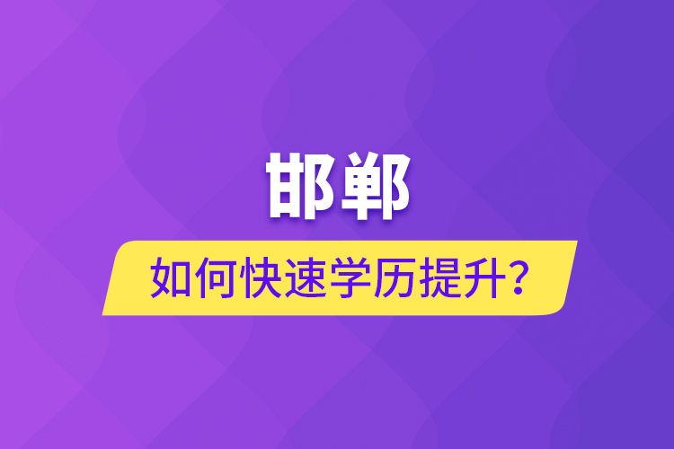 邯鄲如何快速提升學(xué)歷？