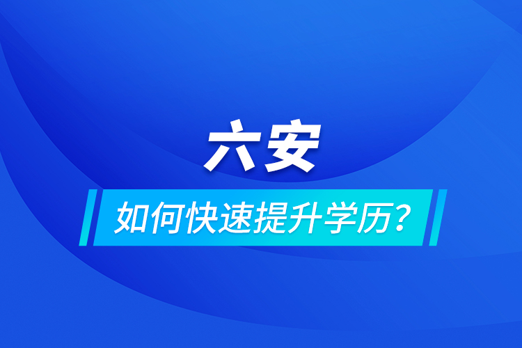 六安如何快速提升學(xué)歷？