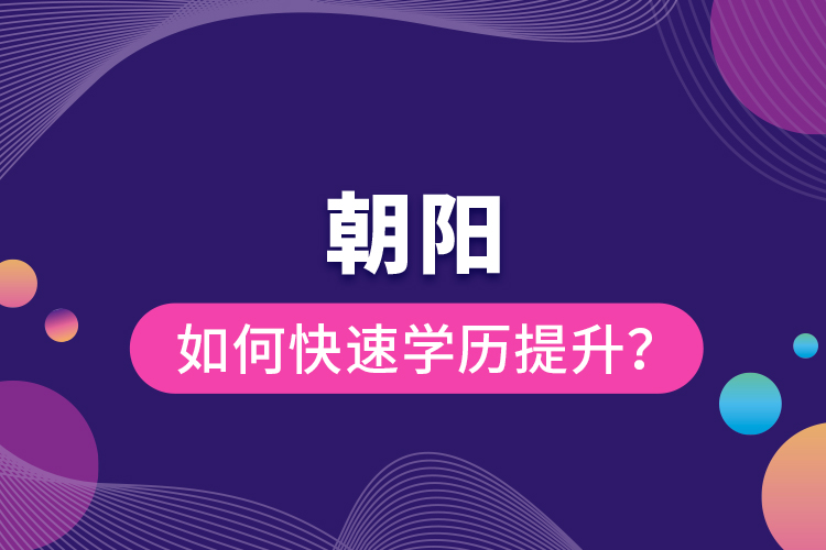 朝陽如何快速提升學(xué)歷？