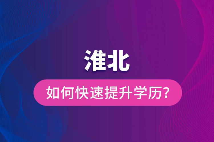 淮北如何快速提升學歷？