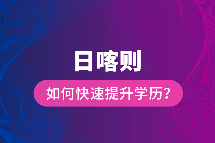 日喀則如何快速提升學(xué)歷？