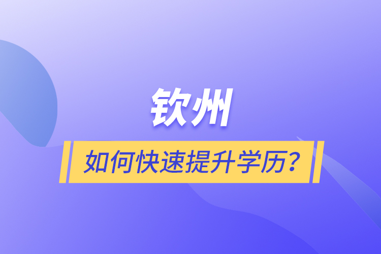 欽州如何快速提升學(xué)歷？