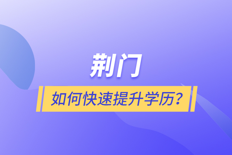 荊門如何快速提升學(xué)歷？