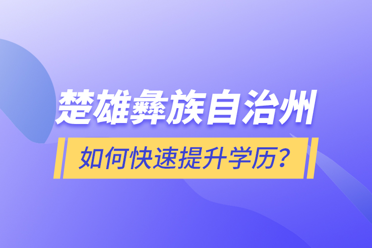 楚雄彝族自治州如何快速提升學歷？