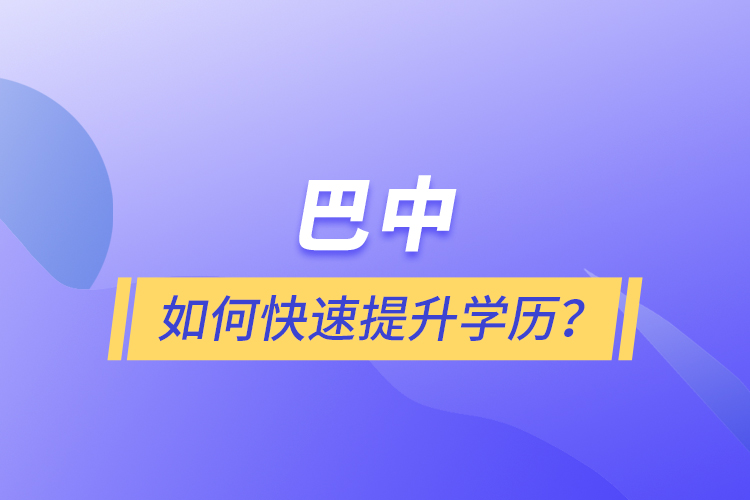 巴中如何快速提升學(xué)歷？