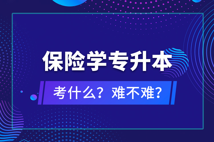 保險(xiǎn)學(xué)專升本考什么？難不難？