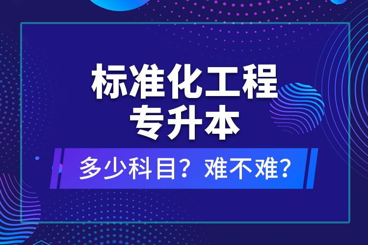 標(biāo)準(zhǔn)化工程專升本考什么？難不難？