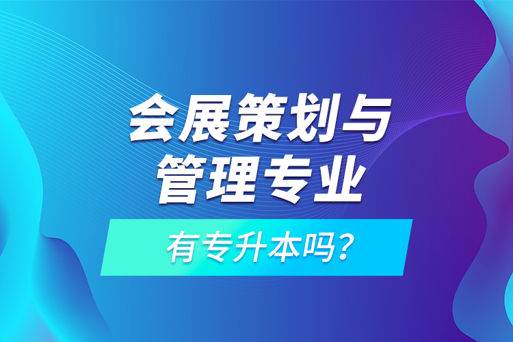 會(huì)展策劃與管理專(zhuān)業(yè)有專(zhuān)升本嗎？