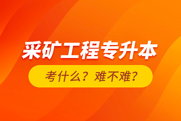 采礦工程專升本考什么？難不難？