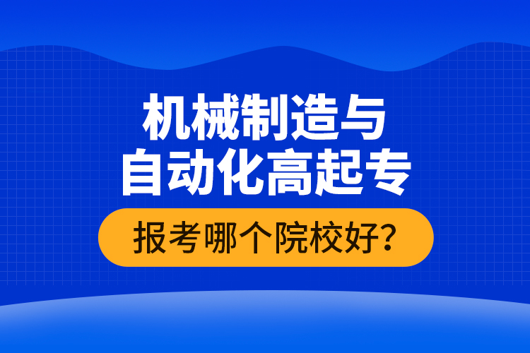 機(jī)械制造與自動(dòng)化高起專(zhuān)報(bào)考哪個(gè)院校好？