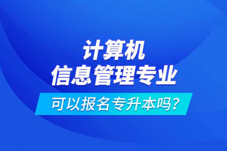 計(jì)算機(jī)信息管理專業(yè)可以報(bào)名專升本嗎？