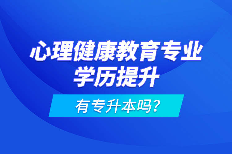 心理健康教育專業(yè)學(xué)歷提升有專升本嗎？