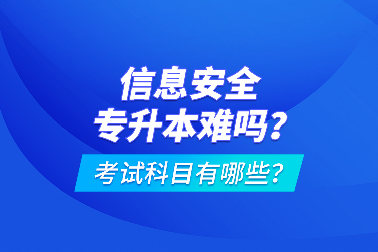 信息安全專(zhuān)升本難嗎？考試科目有哪些？