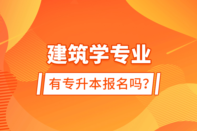 建筑學(xué)專業(yè)有專升本報(bào)名嗎？