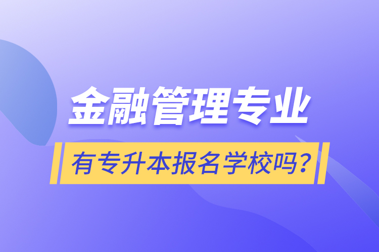 金融管理專業(yè)有專升本報名學(xué)校嗎？