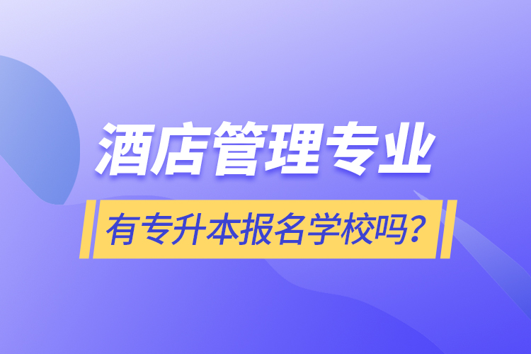 酒店管理專業(yè)有專升本報名學(xué)校嗎？