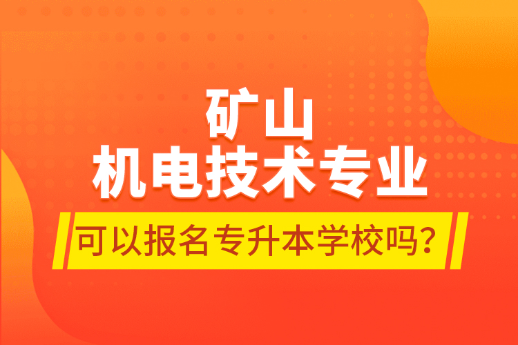 礦山機電技術(shù)專業(yè)可以報名專升本學(xué)校嗎？