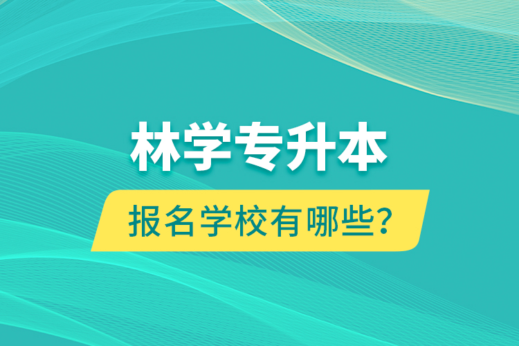 林學專升本報名學校有哪些？