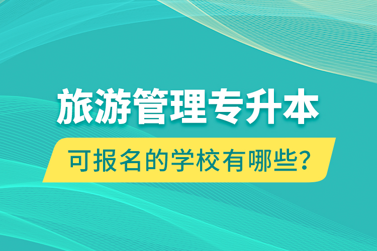 旅游管理專升本可報名的學校有哪些？