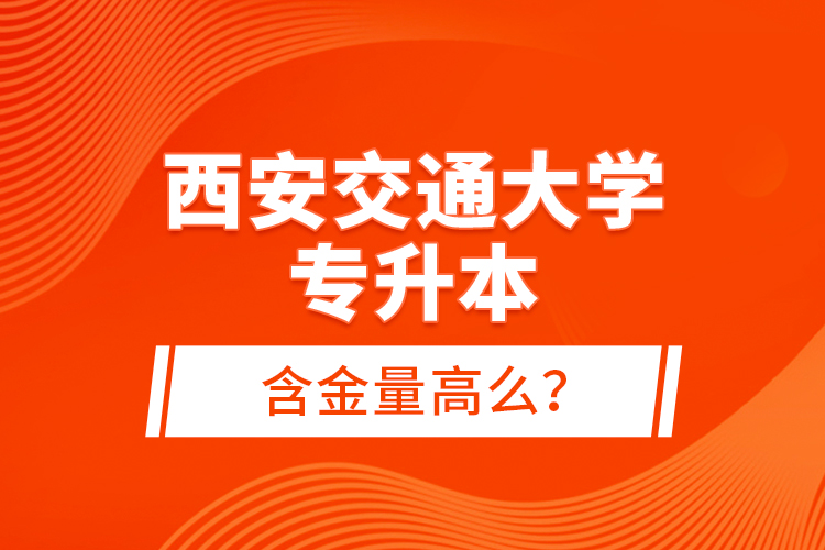 西安交通大學專升本含金量高么？