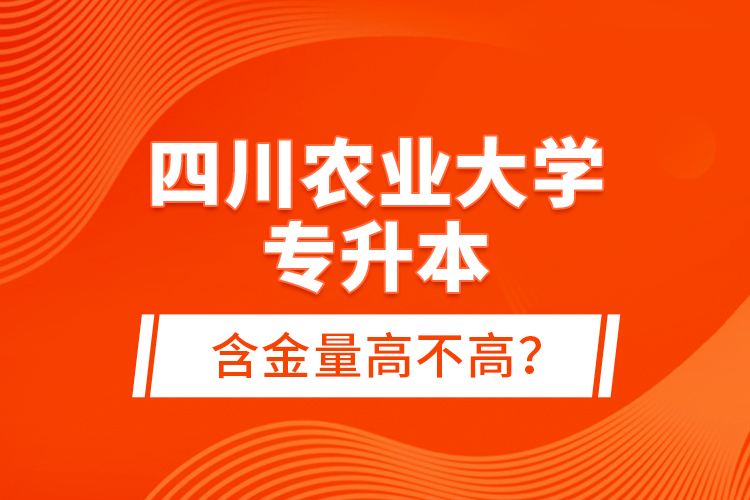 四川農(nóng)業(yè)大學(xué)專升本含金量高不高？