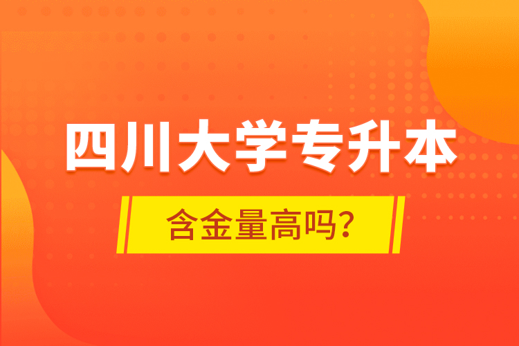 四川大學(xué)專升本含金量高嗎？