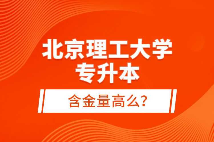 北京理工大學(xué)專升本含金量高么？