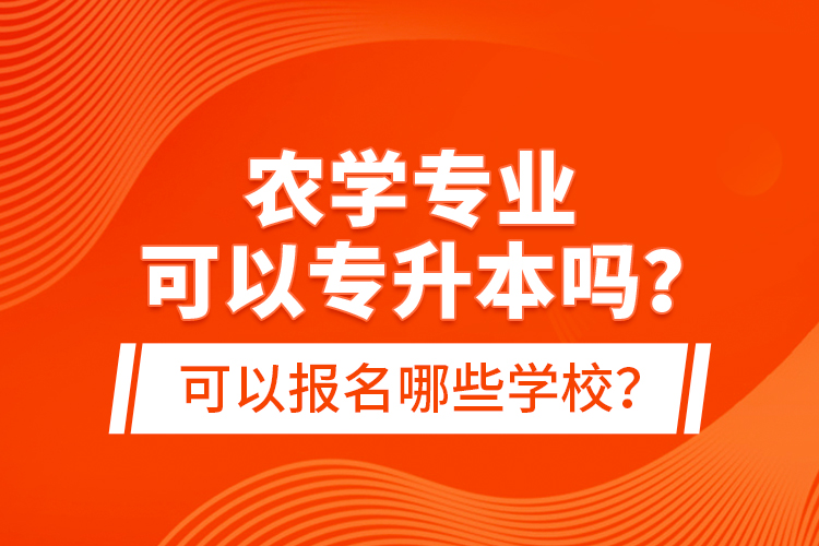 農(nóng)學(xué)專業(yè)可以專升本嗎？可以報名哪些學(xué)校？