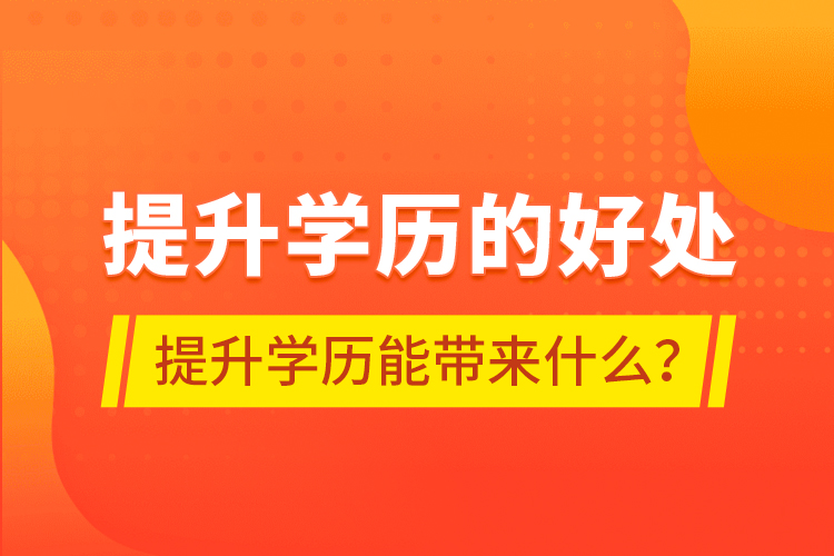 提升學(xué)歷的好處，提升學(xué)歷能帶來什么？