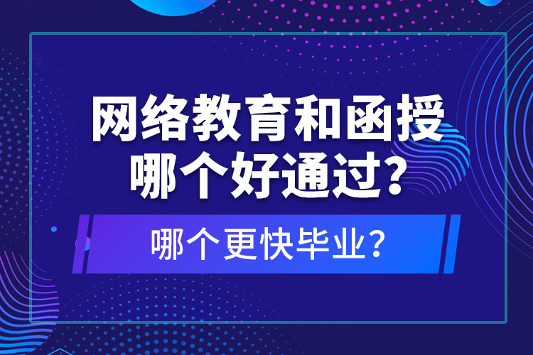 網(wǎng)絡(luò)教育和函授哪個好通過？哪個更快畢業(yè)？