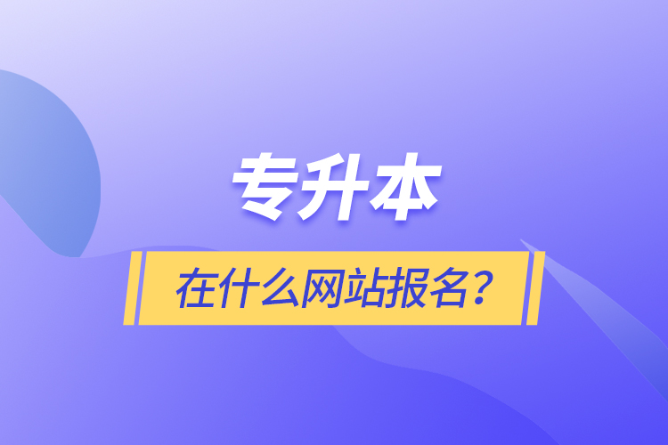 專升本在什么網(wǎng)站報名？