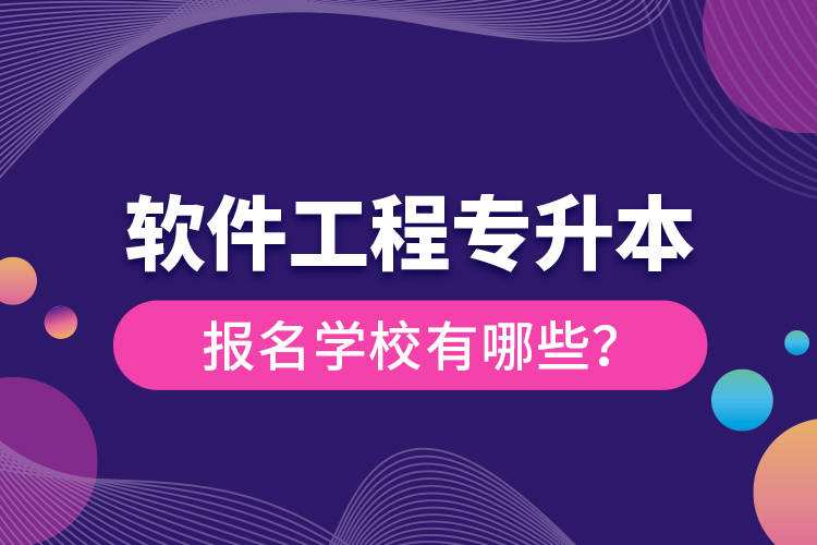 軟件工程專升本報名學(xué)校有哪些？