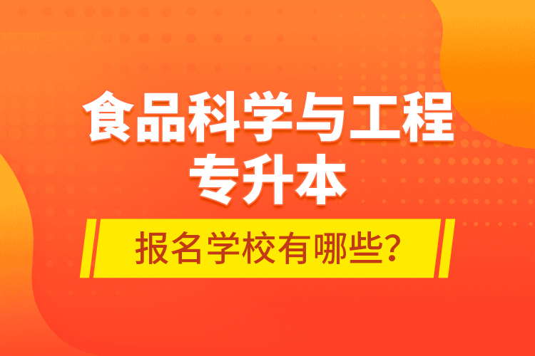 食品科學(xué)與工程專升本報(bào)名學(xué)校有哪些？