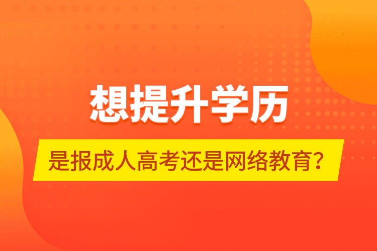 想提升學歷，是報成人高考還是網絡教育？