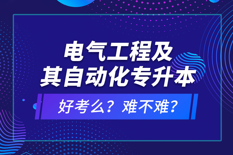 電氣工程及其自動化專升本考什么？難不難？