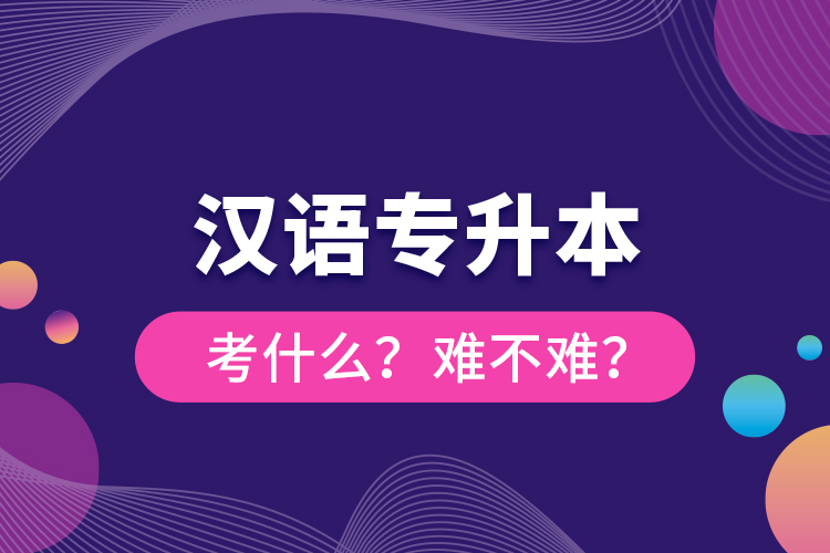 漢語(yǔ)專升本考什么？難不難？