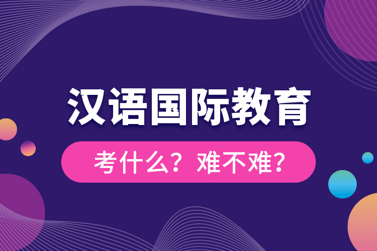 漢語國際教育考什么？難不難？