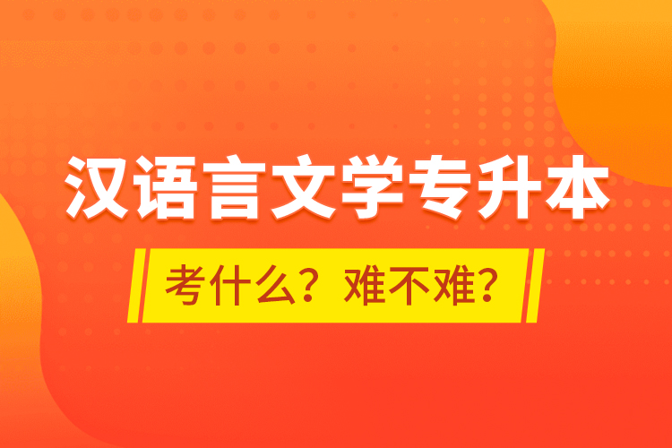 漢語言文學(xué)專升本考什么？難不難？