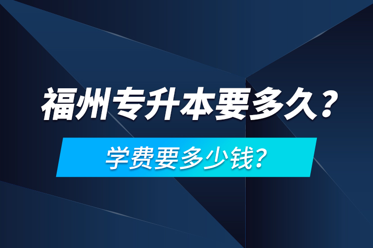 福州專升本要多久？學(xué)費(fèi)要多少錢？