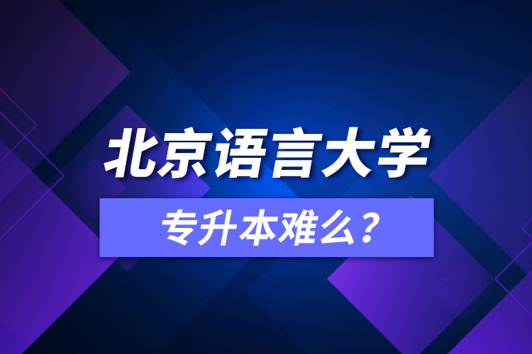 北京語言大學專升本難么？